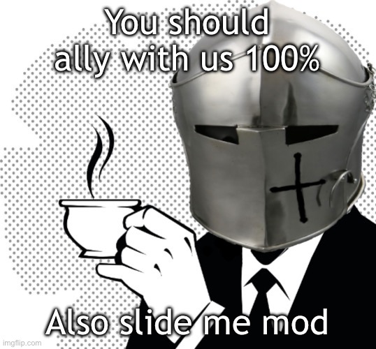 Coffee Crusader | You should ally with us 100%; Also slide me mod | image tagged in coffee crusader | made w/ Imgflip meme maker
