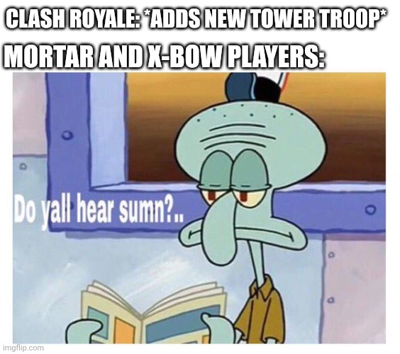Mortar #1 | CLASH ROYALE: *ADDS NEW TOWER TROOP*; MORTAR AND X-BOW PLAYERS: | image tagged in do yall hear sumn,clash royale | made w/ Imgflip meme maker