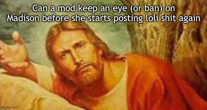 Bruh | Can a mod keep an eye (or ban) on Madison before she starts posting loli shit again | image tagged in bruh | made w/ Imgflip meme maker