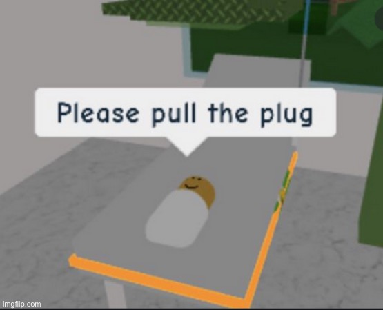 Please pull the plug | image tagged in please pull the plug | made w/ Imgflip meme maker