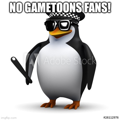 cop penguin | NO GAMETOONS FANS! | image tagged in cop penguin | made w/ Imgflip meme maker