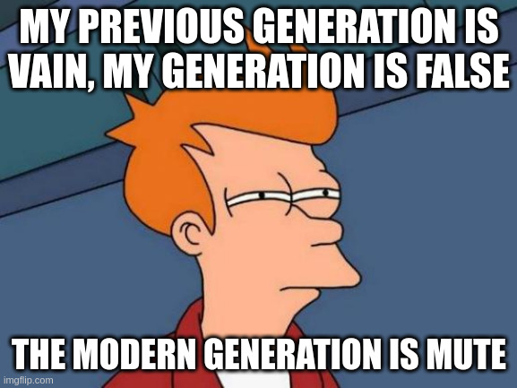 mute | MY PREVIOUS GENERATION IS VAIN, MY GENERATION IS FALSE; THE MODERN GENERATION IS MUTE | image tagged in memes,futurama fry | made w/ Imgflip meme maker