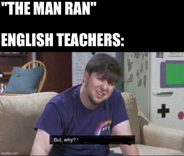But why why would you do that? | "THE MAN RAN"; ENGLISH TEACHERS: | image tagged in but why why would you do that | made w/ Imgflip meme maker