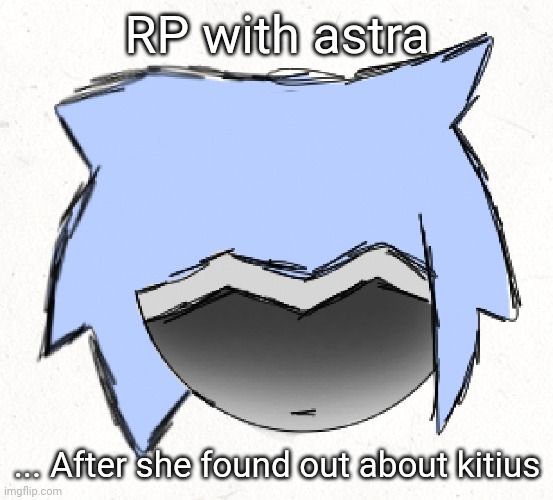 I might not respond for a little bit | RP with astra; ... After she found out about kitius | made w/ Imgflip meme maker