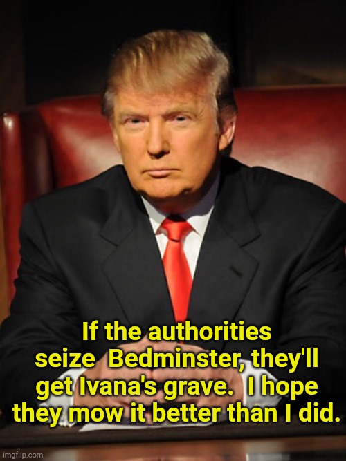 Bedminster | If the authorities seize  Bedminster, they'll get Ivana's grave.  I hope they mow it better than I did. | image tagged in donald trump | made w/ Imgflip meme maker