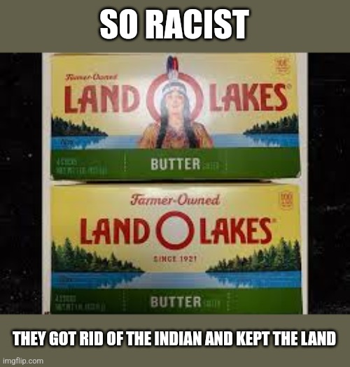 So racist | SO RACIST; THEY GOT RID OF THE INDIAN AND KEPT THE LAND | image tagged in land o lakes | made w/ Imgflip meme maker
