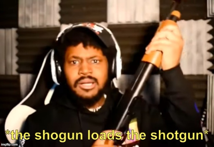 *the shogun loads the shotgun* | image tagged in the shogun loads the shotgun | made w/ Imgflip meme maker