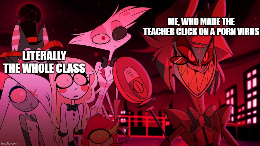 Alastor Hazbin Hotel | ME, WHO MADE THE TEACHER CLICK ON A PORN VIRUS; LITERALLY THE WHOLE CLASS | image tagged in alastor hazbin hotel,memes,hazbin hotel,lol so funny,funny memes | made w/ Imgflip meme maker