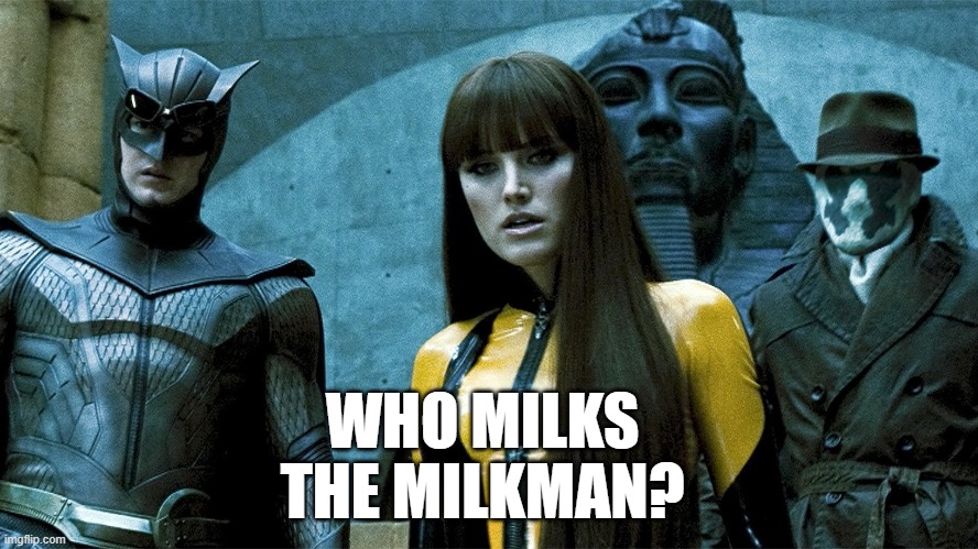 Who milks the Milkman? | WHO MILKS THE MILKMAN? | image tagged in cinema | made w/ Imgflip meme maker