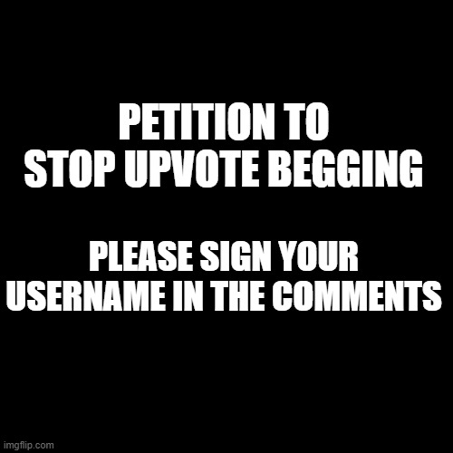 Blank Transparent Square | PETITION TO STOP UPVOTE BEGGING; PLEASE SIGN YOUR USERNAME IN THE COMMENTS | image tagged in memes,blank transparent square | made w/ Imgflip meme maker