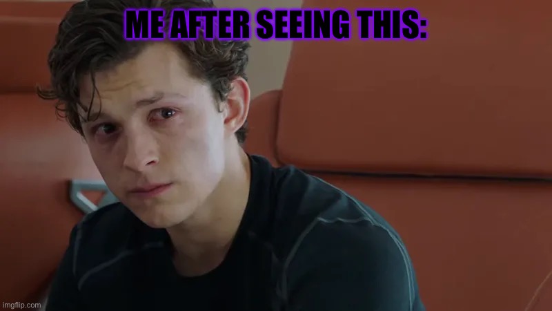 sad spider-man | ME AFTER SEEING THIS: | image tagged in sad spider-man | made w/ Imgflip meme maker