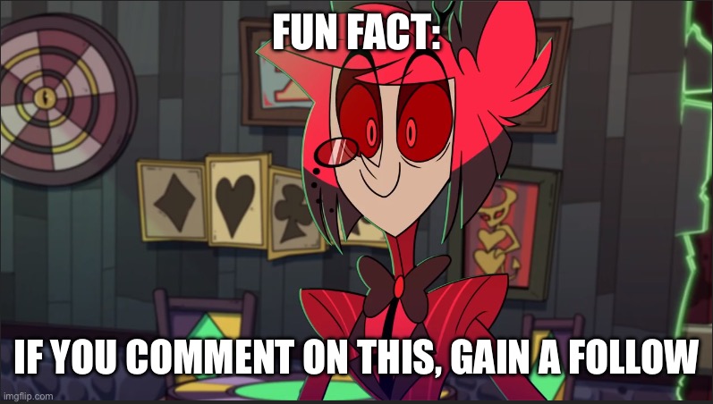 :) | FUN FACT:; IF YOU COMMENT ON THIS, GAIN A FOLLOW | image tagged in alastor maybe,memes | made w/ Imgflip meme maker