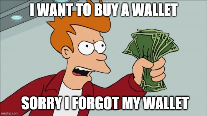 That'll be $18 | I WANT TO BUY A WALLET; SORRY I FORGOT MY WALLET | image tagged in memes,shut up and take my money fry | made w/ Imgflip meme maker