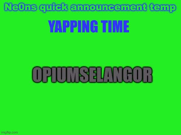 YAPPING TIME; Ne0ns quick announcement temp; OPIUMSELANGOR | made w/ Imgflip meme maker