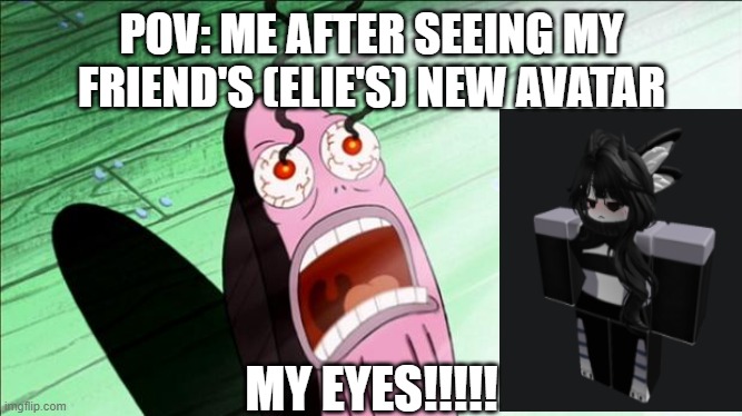Spongebob My Eyes | POV: ME AFTER SEEING MY FRIEND'S (ELIE'S) NEW AVATAR; MY EYES!!!!! | image tagged in spongebob my eyes | made w/ Imgflip meme maker