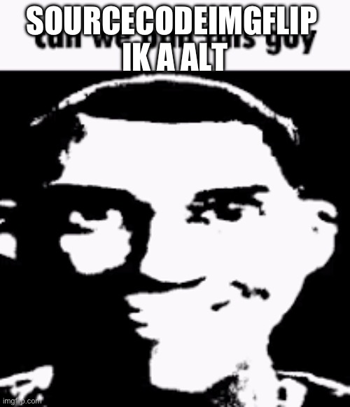 Can we ban this guy | SOURCECODEIMGFLIP 
IK A ALT | image tagged in can we ban this guy | made w/ Imgflip meme maker