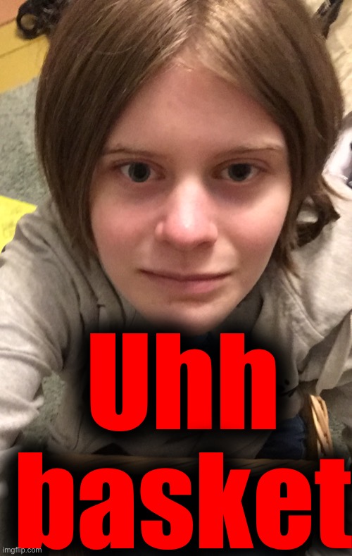 Just random shi because I am bored | Uhh basket | made w/ Imgflip meme maker