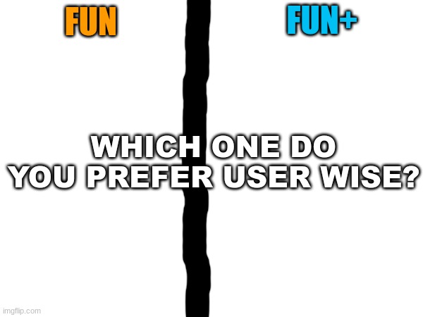 FUN V FUN+ | FUN+; FUN; WHICH ONE DO YOU PREFER USER WISE? | image tagged in fun,fun plus,choose | made w/ Imgflip meme maker