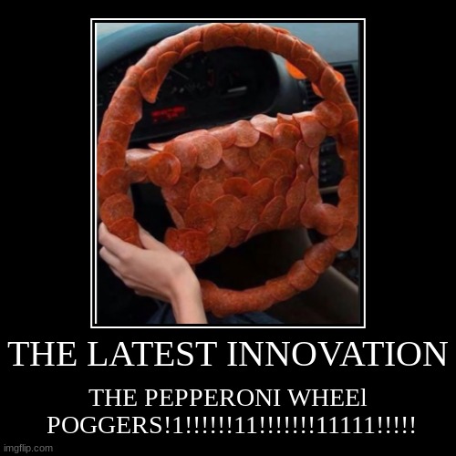 I dropped out of high school for investing on this | THE LATEST INNOVATION | THE PEPPERONI WHEEl
 POGGERS!1!!!!!!11!!!!!!!11111!!!!! | image tagged in funny,demotivationals,cursed image,memes,yummy,obese | made w/ Imgflip demotivational maker