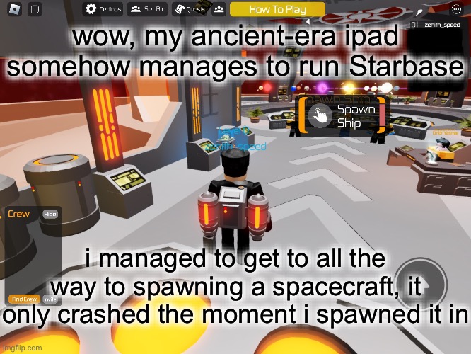 announcement / "WOW" | wow, my ancient-era ipad somehow manages to run Starbase; i managed to get to all the way to spawning a spacecraft, it only crashed the moment i spawned it in | image tagged in roblox,whoa,how,announcement | made w/ Imgflip meme maker
