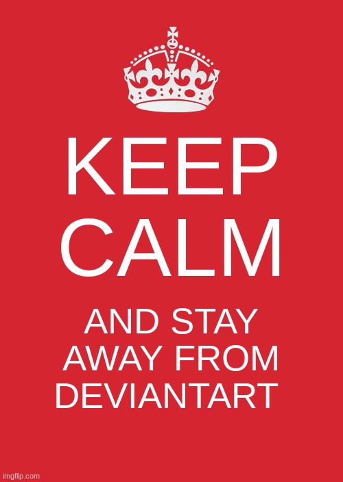 My eyes would need bleach | KEEP CALM; AND STAY AWAY FROM DEVIANTART | image tagged in memes,keep calm and carry on red | made w/ Imgflip meme maker