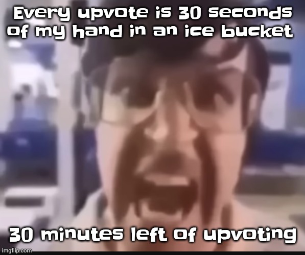 GRAH | Every upvote is 30 seconds of my hand in an ice bucket; 30 minutes left of upvoting | image tagged in grah | made w/ Imgflip meme maker