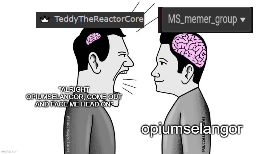 small brain yelling at big brain | "ALRIGHT OPIUMSELANGOR, COME OUT AND FACE ME HEAD ON"; opiumselangor | image tagged in small brain yelling at big brain | made w/ Imgflip meme maker