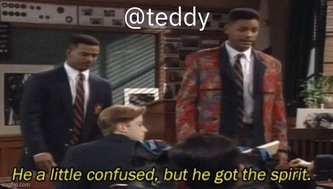Fresh prince He a little confused, but he got the spirit. | @teddy | image tagged in fresh prince he a little confused but he got the spirit | made w/ Imgflip meme maker
