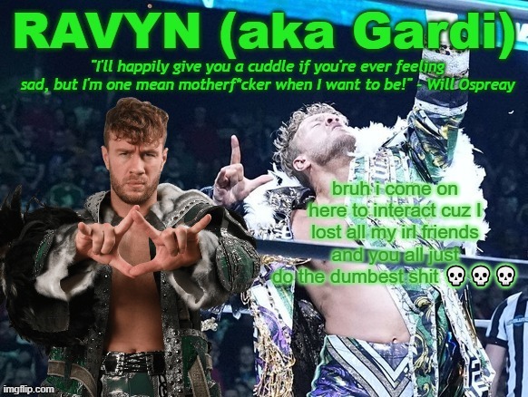 sounds depressing as hell but i ain't got a problem being honest | bruh i come on here to interact cuz I lost all my irl friends and you all just do the dumbest shit 💀💀💀 | image tagged in ravyn's/gardi's will ospreay announce template | made w/ Imgflip meme maker