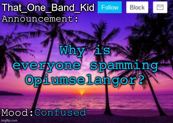 Why? | Why is everyone spamming Opiumselangor? Confused | image tagged in that_one_band_kid announcement template | made w/ Imgflip meme maker