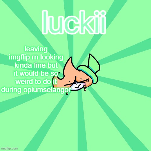 luckii | leaving imgflip rn looking kinda fine but it would be so weird to do it during opiumselangor | image tagged in luckii | made w/ Imgflip meme maker
