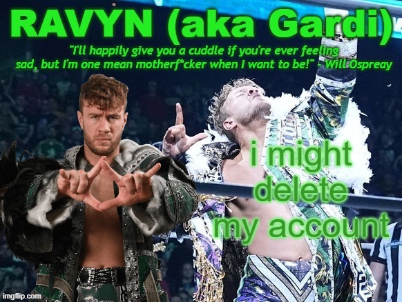 fuck off fuck off ffockoff fuck off fuck foff ffuckfffoff fuckf fof | i might delete my account | image tagged in ravyn's/gardi's will ospreay announce template | made w/ Imgflip meme maker