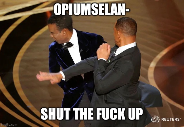 Will Smith punching Chris Rock | OPIUMSELAN- SHUT THE FUCK UP | image tagged in will smith punching chris rock | made w/ Imgflip meme maker