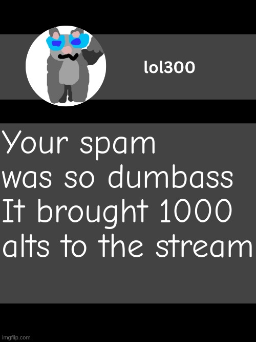 lol300 announcement template but straight to the point | Your spam was so dumbass
It brought 1000 alts to the stream | image tagged in lol300 announcement template but straight to the point | made w/ Imgflip meme maker