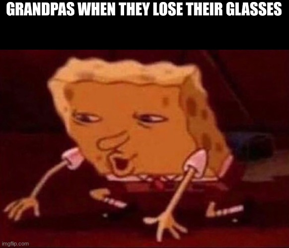 BINGUS | GRANDPAS WHEN THEY LOSE THEIR GLASSES | image tagged in searching spongebob,memes,funny memes,goofy ahh,grandpa | made w/ Imgflip meme maker