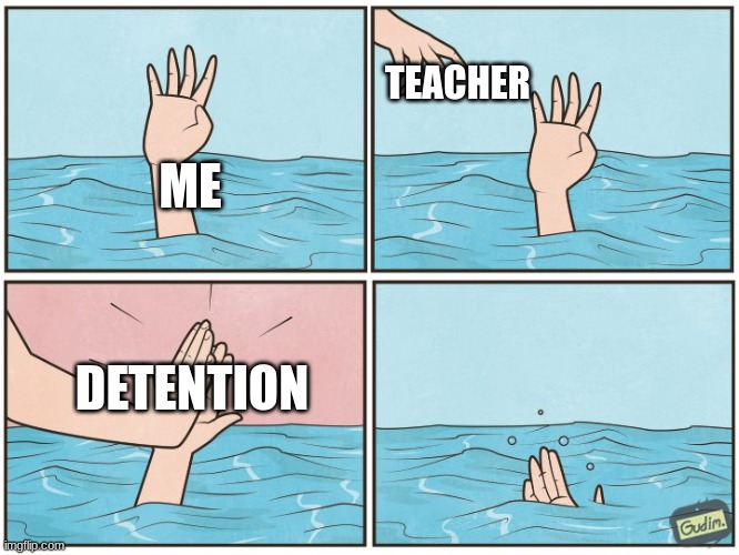 High five drown | TEACHER; ME; DETENTION | image tagged in high five drown | made w/ Imgflip meme maker