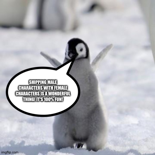 The Penguin of wisdom loves Shipping Male characters with Female characters | SHIPPING MALE CHARACTERS WITH FEMALE CHARACTERS IS A WONDERFUL THING! IT'S 100% FUN! | image tagged in happy penguin | made w/ Imgflip meme maker