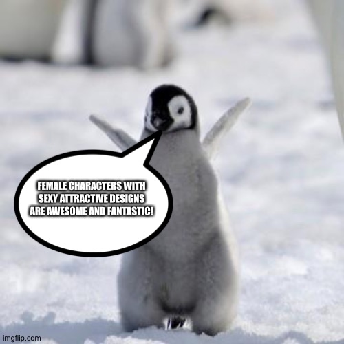 The Penguin of wisdom loves Female characters with sexy attractive designs | FEMALE CHARACTERS WITH SEXY ATTRACTIVE DESIGNS ARE AWESOME AND FANTASTIC! | image tagged in happy penguin | made w/ Imgflip meme maker