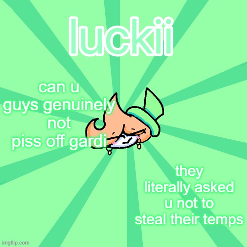 luckii | can u guys genuinely not piss off gardi; they literally asked u not to steal their temps | image tagged in luckii | made w/ Imgflip meme maker
