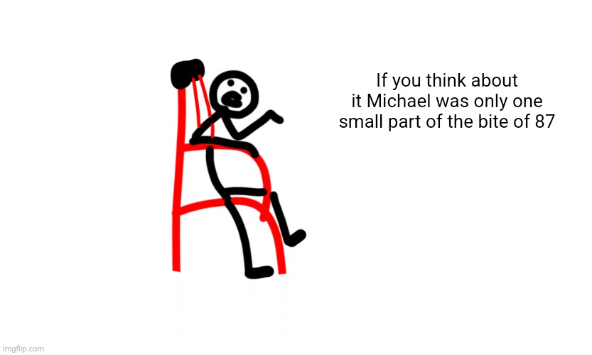 Contemplating exist | If you think about it Michael was only one small part of the bite of 87 | image tagged in contemplating exist | made w/ Imgflip meme maker
