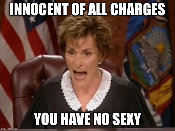 No sexy | INNOCENT OF ALL CHARGES YOU HAVE NO SEXY | image tagged in judge judy | made w/ Imgflip meme maker