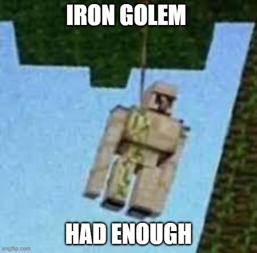 Iron Golem hanging | IRON GOLEM; HAD ENOUGH | image tagged in iron golem hanging | made w/ Imgflip meme maker