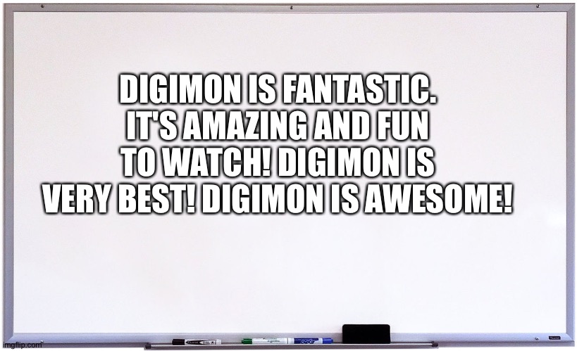 The Whiteboard of wisdom loves Digimon | DIGIMON IS FANTASTIC. IT'S AMAZING AND FUN TO WATCH! DIGIMON IS VERY BEST! DIGIMON IS AWESOME! | image tagged in whiteboard | made w/ Imgflip meme maker