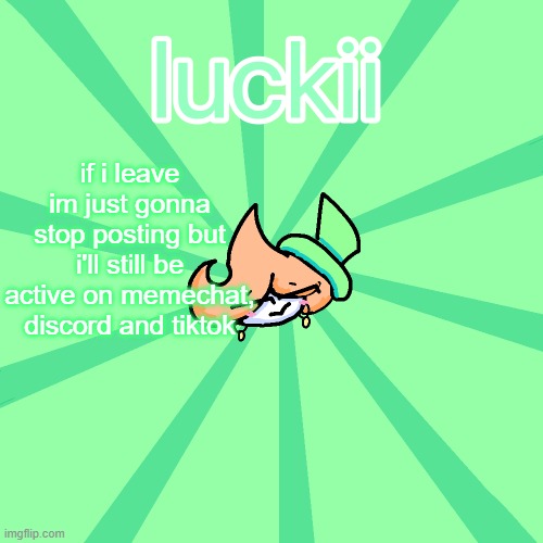 luckii | if i leave im just gonna stop posting but i'll still be active on memechat, discord and tiktok | image tagged in luckii | made w/ Imgflip meme maker