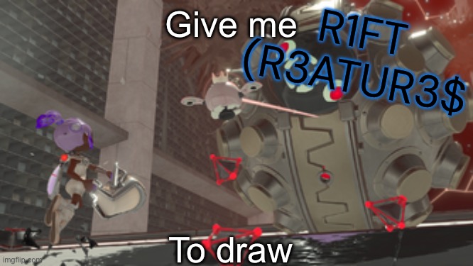 Just give me ideas (btw chaos origins rescheduled to may 12) | R1FT (R3ATUR3$; Give me; To draw | image tagged in that one side order ball boss | made w/ Imgflip meme maker