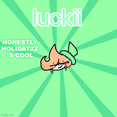 Totally luckii | HONESTLY HOLIDAYZZ IS COOL | image tagged in luckii | made w/ Imgflip meme maker