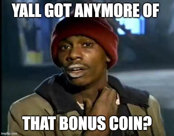 Y'all Got Any More Of That Meme | YALL GOT ANYMORE OF; THAT BONUS COIN? | image tagged in memes,y'all got any more of that | made w/ Imgflip meme maker