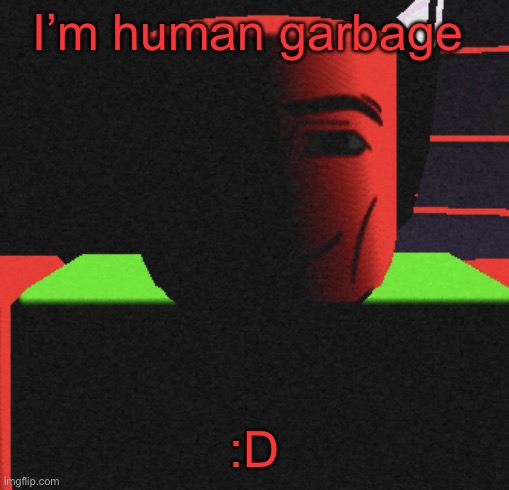 :DDDDD | I’m human garbage; :D | image tagged in guh | made w/ Imgflip meme maker