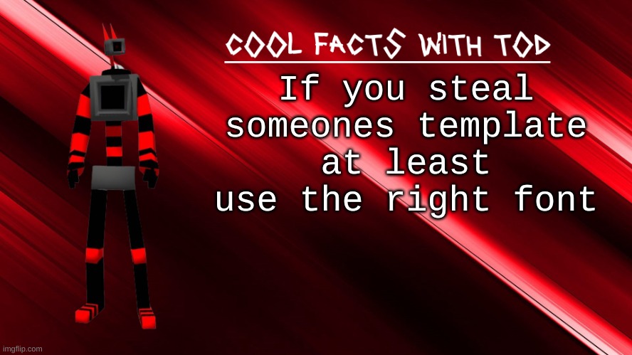 cool facts with Tod | If you steal someones template at least use the right font | image tagged in cool facts with tod | made w/ Imgflip meme maker