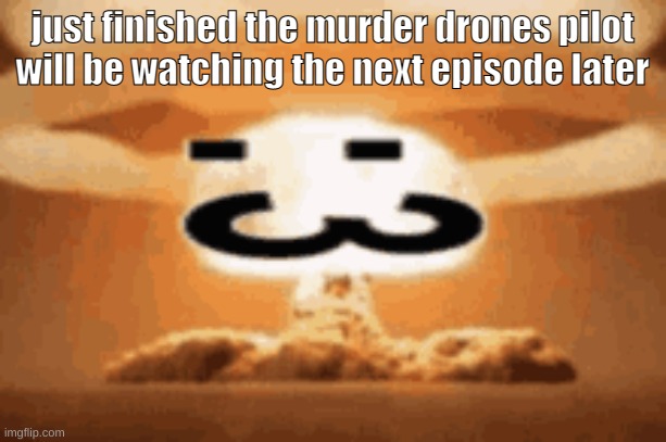:3 | just finished the murder drones pilot
will be watching the next episode later | image tagged in 3 | made w/ Imgflip meme maker